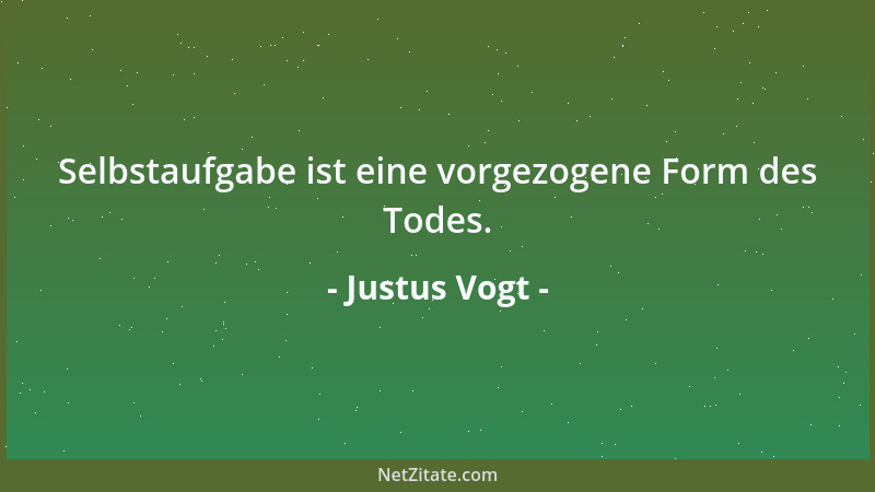 Justus Vogt - Selbstaufgabe ist eine vorgezogene Form des Todes....