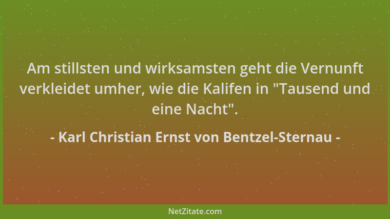 Karl Christian Ernst von Bentzel-Sternau - Am stillsten und wirksamsten geht die Vernunft verkleidet umher, wie die Kalifen...