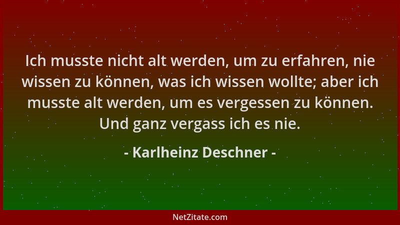 Karlheinz Deschner - Ich musste nicht alt werden, um zu erfahren, nie wissen zu können, was ich wissen wollte; aber ich mus...