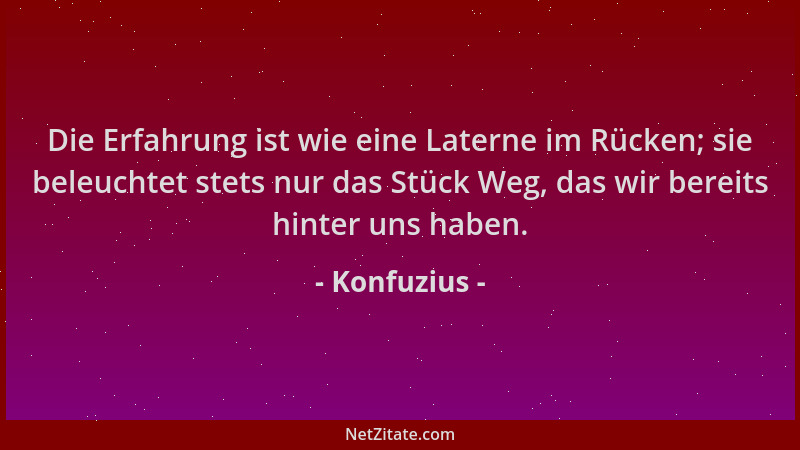 Konfuzius - Die Erfahrung ist wie eine Laterne im Rücken; sie beleuchtet stets nur das Stück Weg, das wir bereits hinter un...