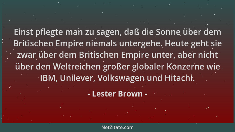Lester Brown - Einst pflegte man zu sagen, daß die Sonne über dem Britischen Empire niemals untergehe. Heute geht sie zwar...