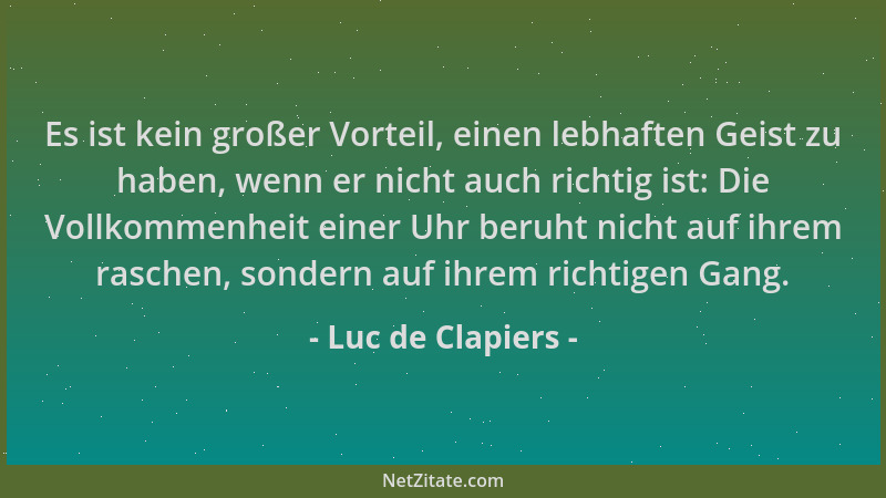 Luc de Clapiers - Es ist kein großer Vorteil, einen lebhaften Geist zu haben, wenn er nicht auch richtig ist: Die Vollkomme...