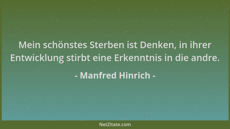 Manfred Hinrich - Mein schönstes Sterben ist Denken, in ihrer Entwicklung stirbt eine Erkenntnis in die andre....