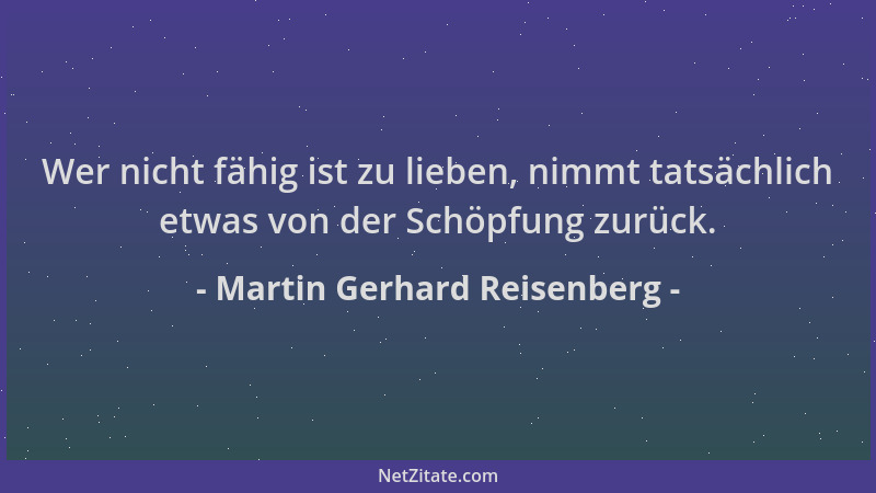 Martin Gerhard Reisenberg - Wer nicht fähig ist zu lieben, nimmt tatsächlich etwas von der Schöpfung zurück....