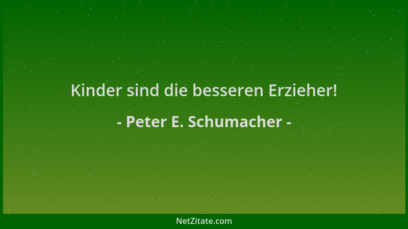 Peter E. Schumacher - Kinder sind die besseren Erzieher!...