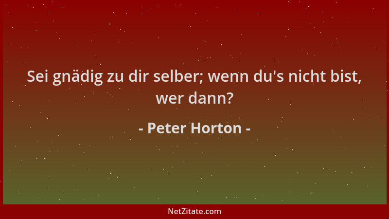Peter Horton - Sei gnädig zu dir selber; wenn du 's nicht bist, wer dann?...