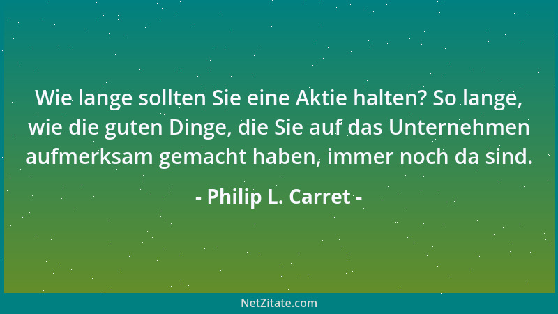 Philip L. Carret - Wie lange sollten Sie eine Aktie halten? So lange, wie die guten Dinge, die Sie auf das Unternehmen aufm...
