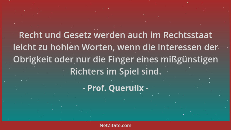 Prof. Querulix - Recht und Gesetz werden auch im Rechtsstaat leicht zu hohlen Worten, wenn die Interessen der Obrigkeit ode...
