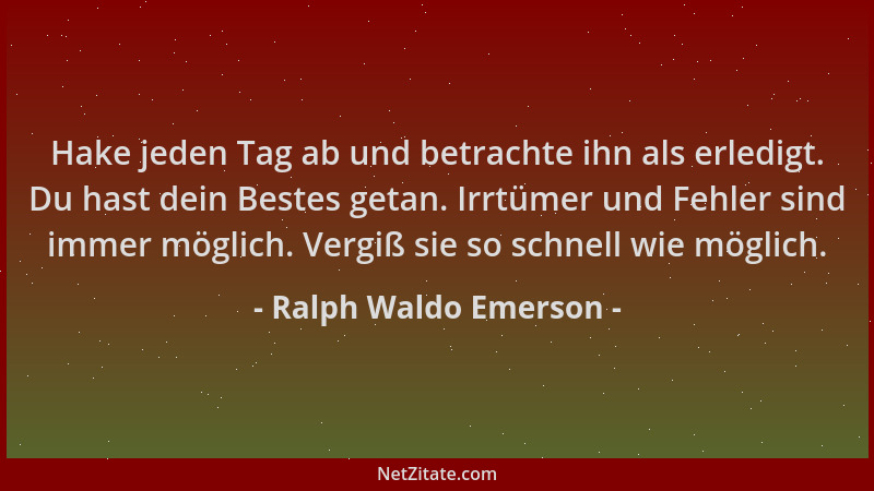 Ralph Waldo Emerson - Hake jeden Tag ab und betrachte ihn als erledigt. Du hast dein Bestes getan. Irrtümer und Fehler sind...