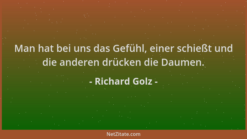 Richard Golz - Man hat bei uns das Gefühl, einer schießt und die anderen drücken die Daumen....