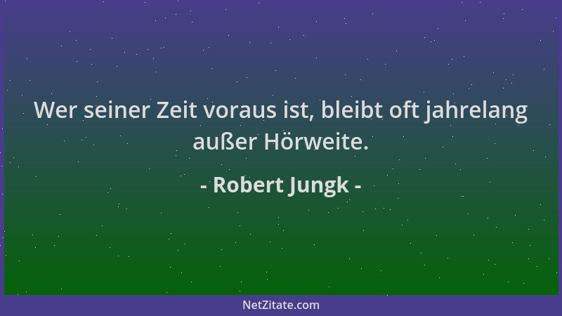 Robert Jungk - Wer seiner Zeit voraus ist, bleibt oft jahrelang außer Hörweite....
