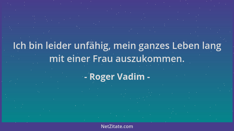 Roger Vadim - Ich bin leider unfähig, mein ganzes Leben lang mit einer Frau auszukommen....