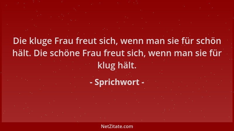 Sprichwort - Die kluge Frau freut sich, wenn man sie für schön hält. Die schöne Frau freut sich, wenn man sie für klug hält...