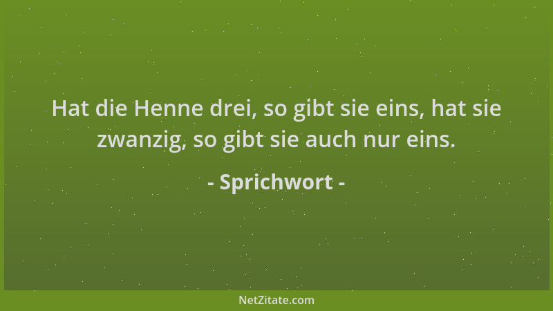 Sprichwort - Hat die Henne drei, so gibt sie eins, hat sie zwanzig, so gibt sie auch nur eins....