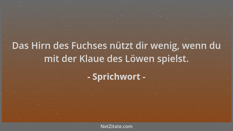 Sprichwort - Das Hirn des Fuchses nützt dir wenig, wenn du mit der Klaue des Löwen spielst....