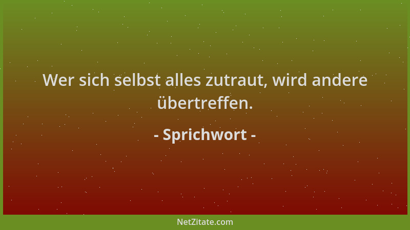 Sprichwort - Wer sich selbst alles zutraut, wird andere übertreffen....