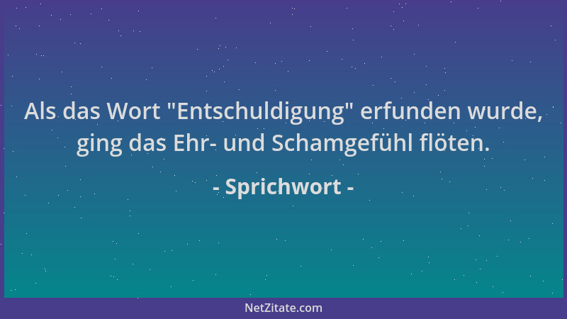 Sprichwort - Als das Wort  "Entschuldigung " erfunden wurde, ging das Ehr- und Schamgefühl flöten....
