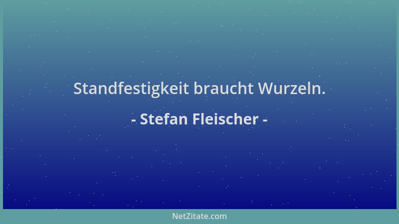 Stefan Fleischer - Standfestigkeit braucht Wurzeln....