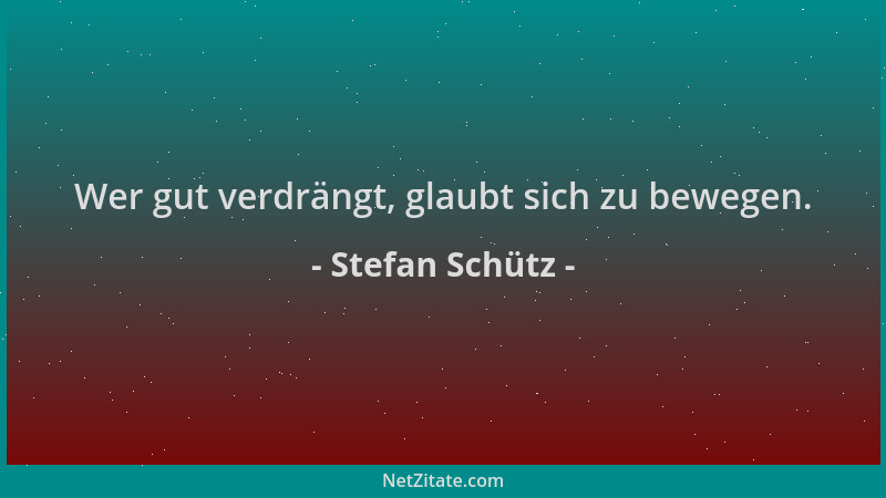 Stefan Schütz - Wer gut verdrängt, glaubt sich zu bewegen....