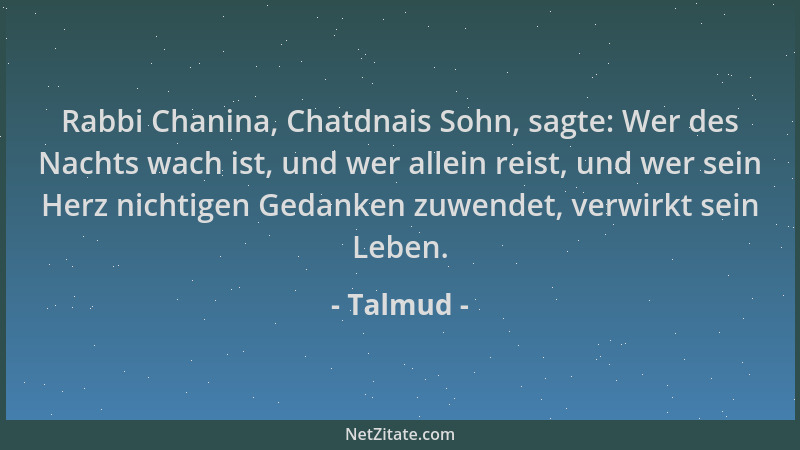 Talmud - Rabbi Chanina, Chatdnais Sohn, sagte: Wer des Nachts wach ist, und wer allein reist, und wer sein Herz nichtigen G...