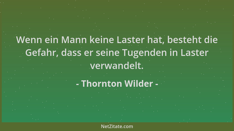 Thornton Wilder - Wenn ein Mann keine Laster hat, besteht die Gefahr, dass er seine Tugenden in Laster verwandelt....
