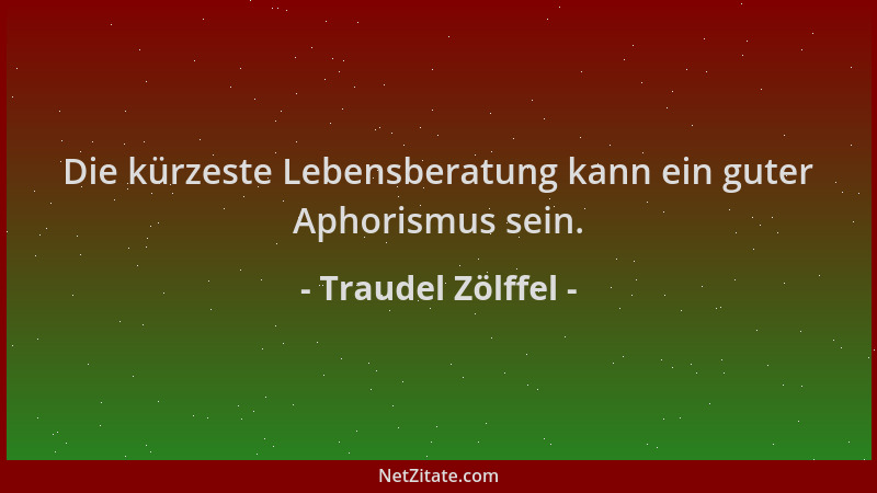 Traudel Zölffel - Die kürzeste Lebensberatung kann ein guter Aphorismus sein....