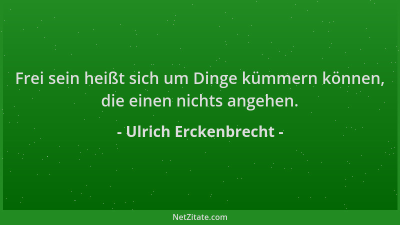 Ulrich Erckenbrecht - Frei sein heißt sich um Dinge kümmern können, die einen nichts angehen....