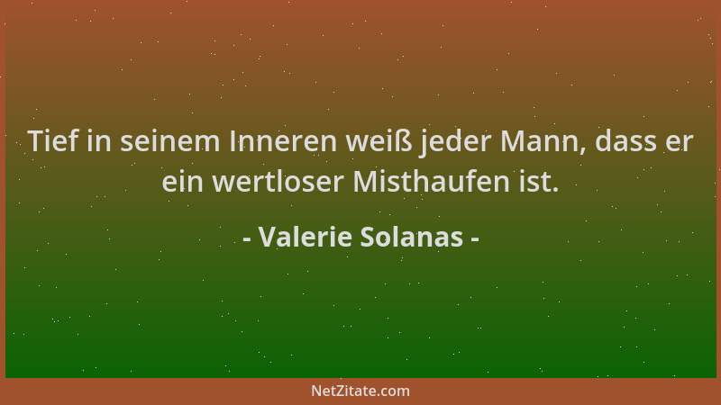 Valerie Solanas - Tief in seinem Inneren weiß jeder Mann, dass er ein wertloser Misthaufen ist....