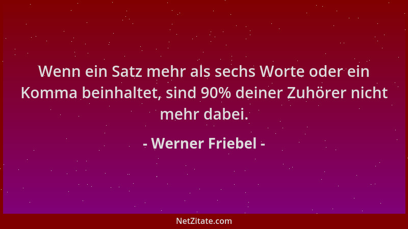 Werner Friebel - Wenn ein Satz mehr als sechs Worte oder ein Komma beinhaltet, sind 90% deiner Zuhörer nicht mehr dabei....