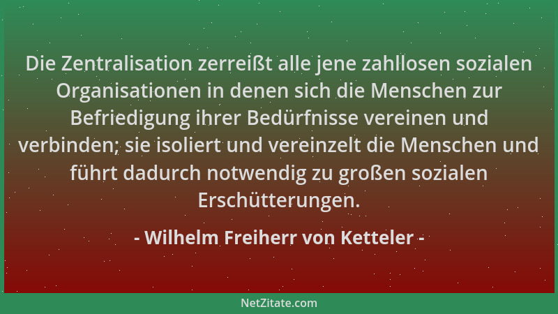 Wilhelm Freiherr von Ketteler - Die Zentralisation zerreißt alle jene zahllosen sozialen Organisationen in denen sich die M...