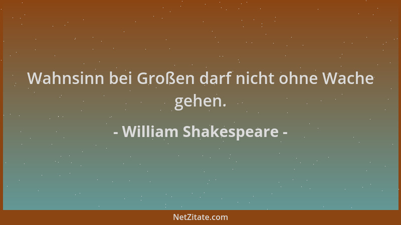 William Shakespeare - Wahnsinn bei Großen darf nicht ohne Wache gehen....