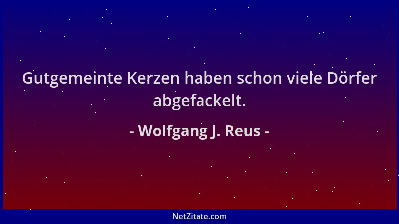 Wolfgang J. Reus - Gutgemeinte Kerzen haben schon viele Dörfer abgefackelt....