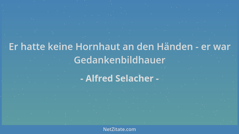 Alfred Selacher - Er hatte keine Hornhaut an den Händen - er war Gedankenbildhauer...