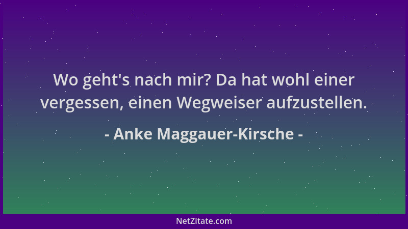 Anke Maggauer-Kirsche - Wo geht 's nach mir? Da hat wohl einer vergessen, einen Wegweiser aufzustellen....