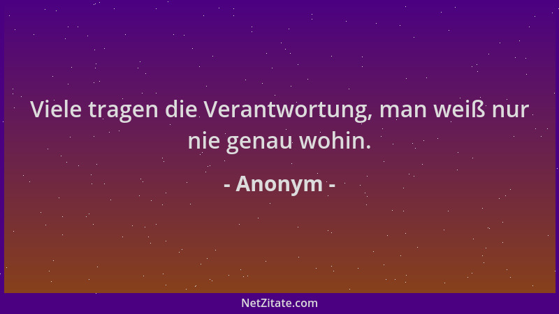 Anonym - Viele tragen die Verantwortung, man weiß nur nie genau wohin....