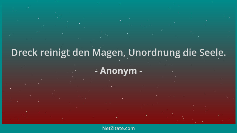 Anonym - Dreck reinigt den Magen, Unordnung die Seele....