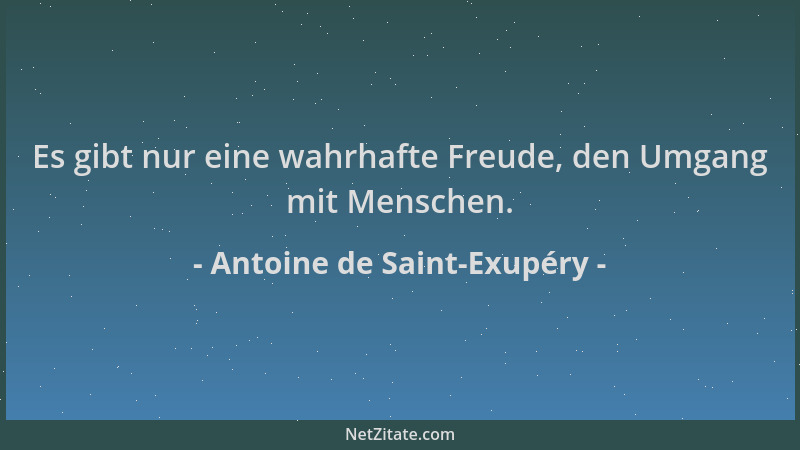Antoine de Saint-Exupéry - Es gibt nur eine wahrhafte Freude, den Umgang mit Menschen....