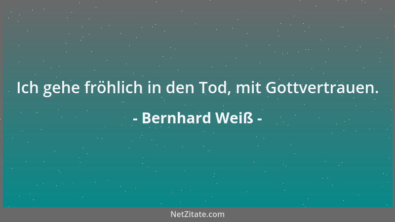 Bernhard Weiß - Ich gehe fröhlich in den Tod, mit Gottvertrauen....