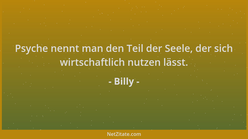 Billy - Psyche nennt man den Teil der Seele, der sich wirtschaftlich nutzen lässt....