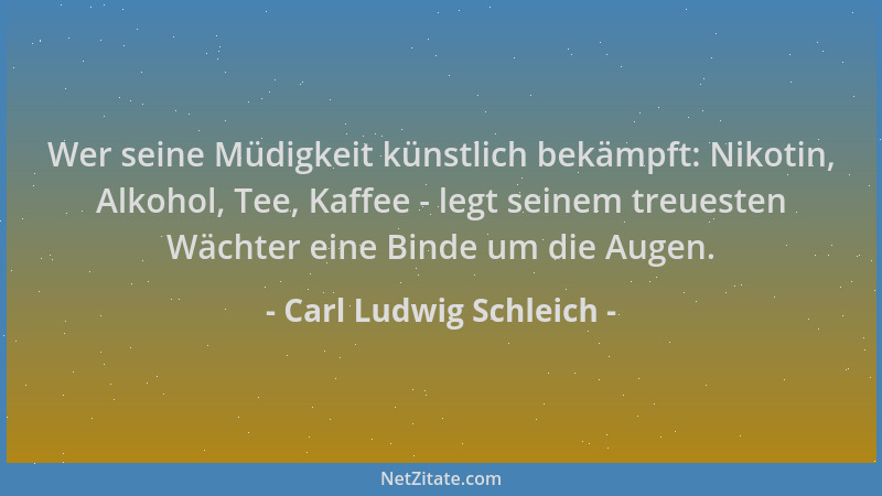 Carl Ludwig Schleich - Wer seine Müdigkeit künstlich bekämpft: Nikotin, Alkohol, Tee, Kaffee - legt seinem treuesten Wächte...