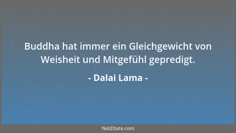 Dalai Lama - Buddha hat immer ein Gleichgewicht von Weisheit und Mitgefühl gepredigt....