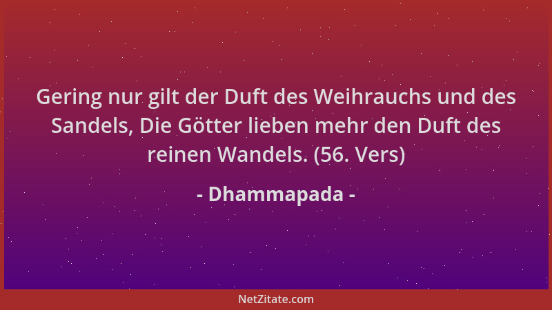 Dhammapada - Gering nur gilt der Duft des Weihrauchs und des Sandels, Die Götter lieben mehr den Duft des reinen Wandels. (...
