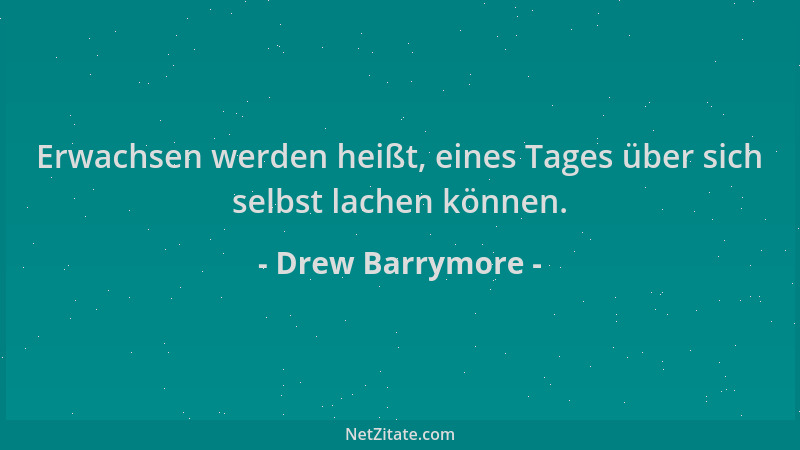 Drew Barrymore - Erwachsen werden heißt, eines Tages über sich selbst lachen können....