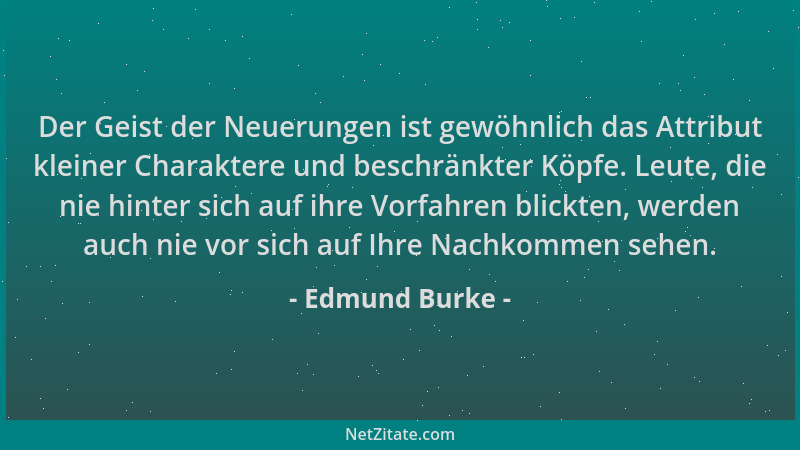 Edmund Burke - Der Geist der Neuerungen ist gewöhnlich das Attribut kleiner Charaktere und beschränkter Köpfe. Leute, die n...