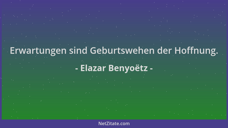 Elazar Benyoëtz - Erwartungen sind Geburtswehen der Hoffnung....