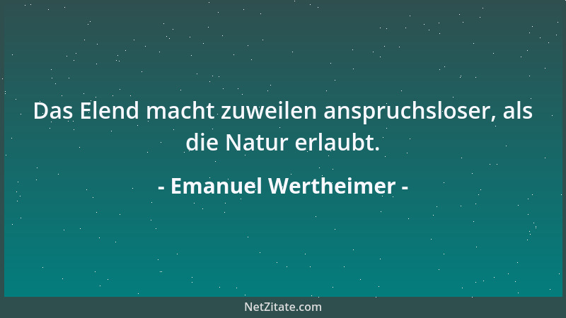 Emanuel Wertheimer - Das Elend macht zuweilen anspruchsloser, als die Natur erlaubt....