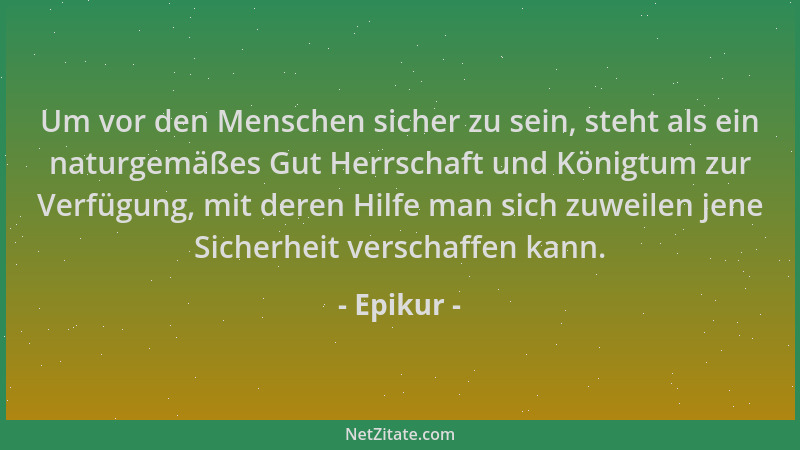 Epikur - Um vor den Menschen sicher zu sein, steht als ein naturgemäßes Gut Herrschaft und Königtum zur Verfügung, mit dere...