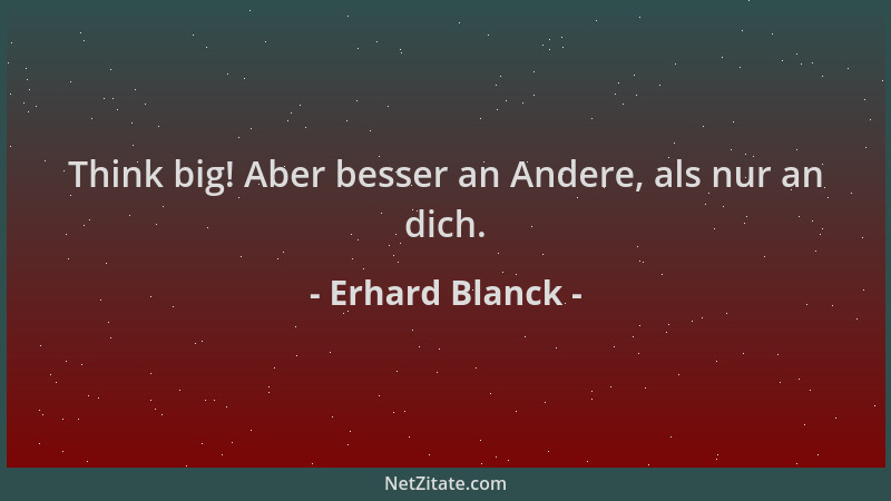 Erhard Blanck - Think big! Aber besser an Andere, als nur an dich....