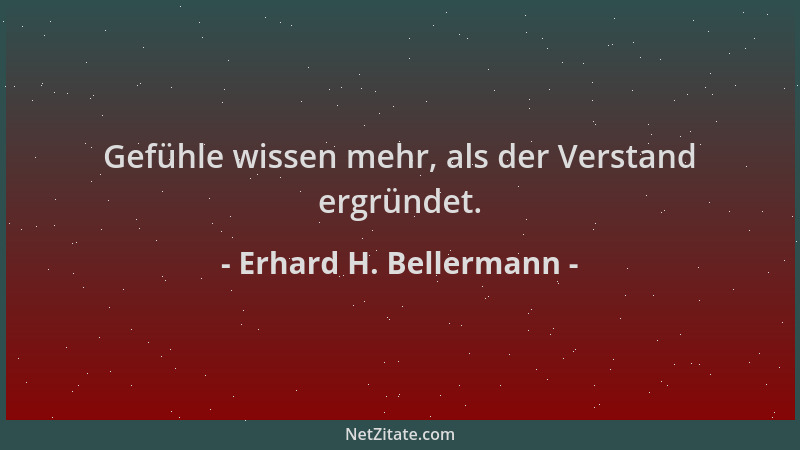 Erhard H. Bellermann - Gefühle wissen mehr, als der Verstand ergründet....