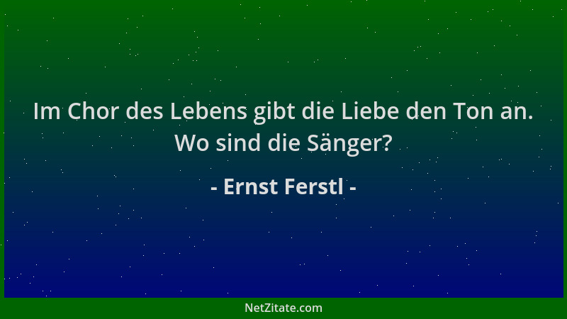 Ernst Ferstl - Im Chor des Lebens gibt die Liebe den Ton an. Wo sind die Sänger?...